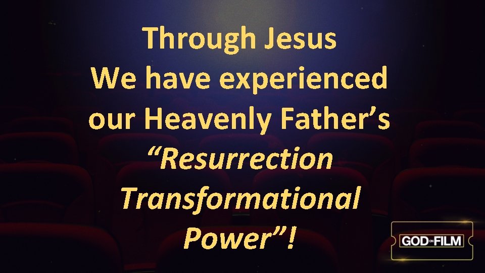 Through Jesus We have experienced our Heavenly Father’s “Resurrection Transformational Power”! 