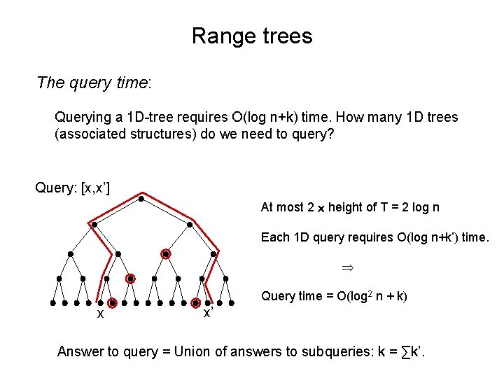 Range trees The query time: Querying a 1 D-tree requires O(log n+k) time. How