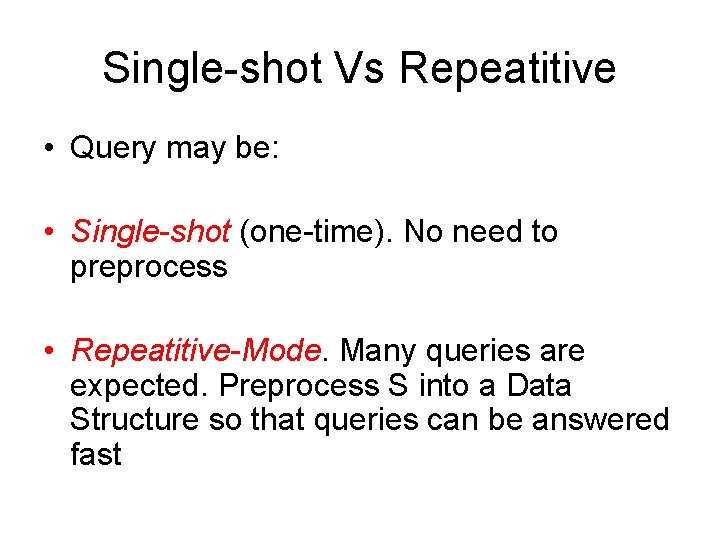 Single-shot Vs Repeatitive • Query may be: • Single-shot (one-time). No need to preprocess