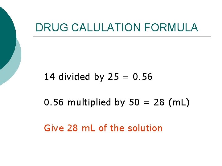 DRUG CALULATION FORMULA 14 divided by 25 = 0. 56 multiplied by 50 = DRUG CALULATION FORMULA 14 divided by 25 = 0. 56 multiplied by 50 =