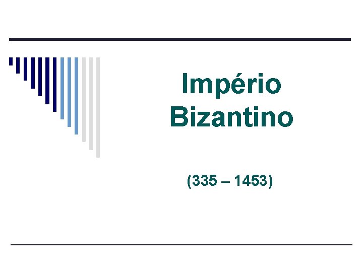 Império Bizantino (335 – 1453) 