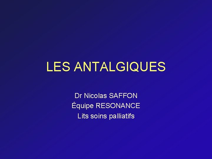LES ANTALGIQUES Dr Nicolas SAFFON Équipe RESONANCE Lits soins palliatifs 