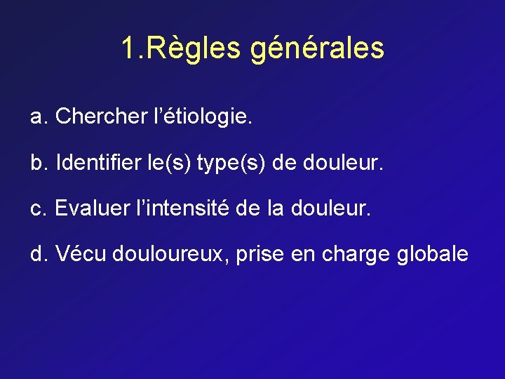 1. Règles générales a. Chercher l’étiologie. b. Identifier le(s) type(s) de douleur. c. Evaluer