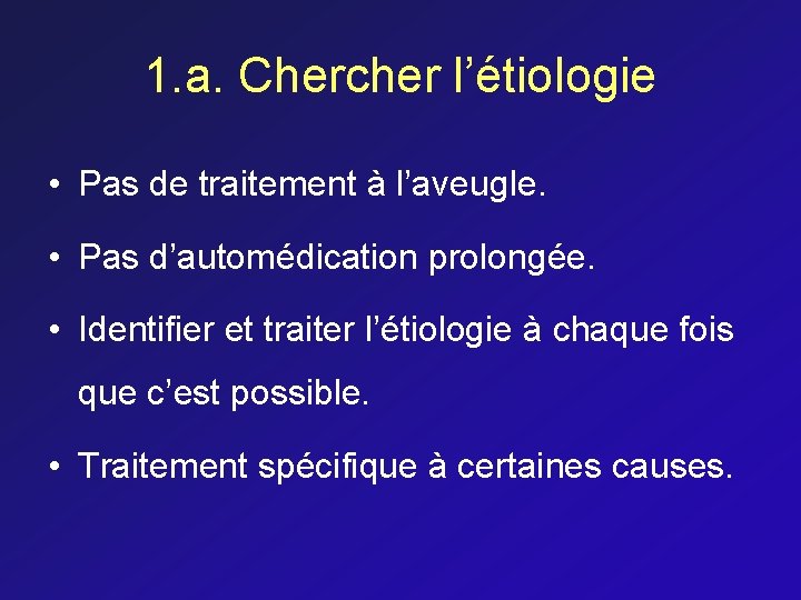 1. a. Chercher l’étiologie • Pas de traitement à l’aveugle. • Pas d’automédication prolongée.