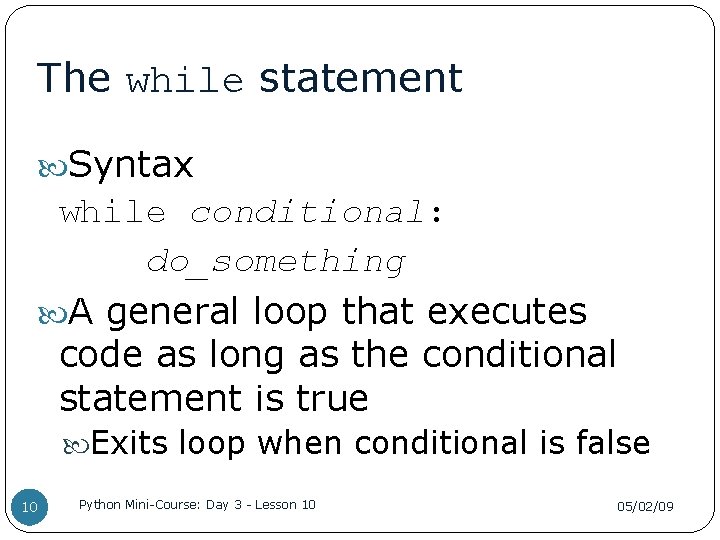 The while statement Syntax while conditional: do_something A general loop that executes code as