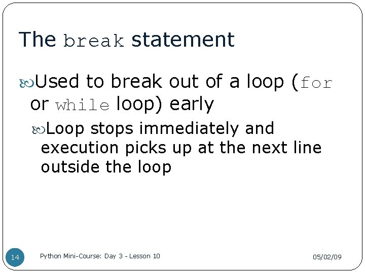 The break statement Used to break out of a loop (for or while loop)