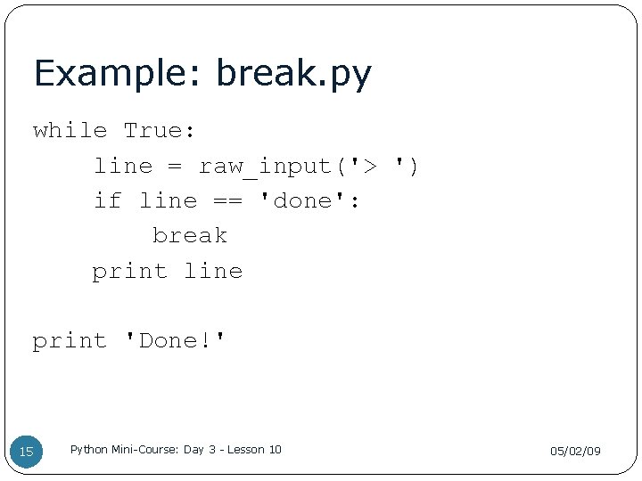 Example: break. py while True: line = raw_input('> ') if line == 'done': break