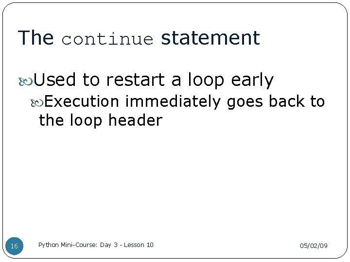 The continue statement Used to restart a loop early Execution immediately goes back to