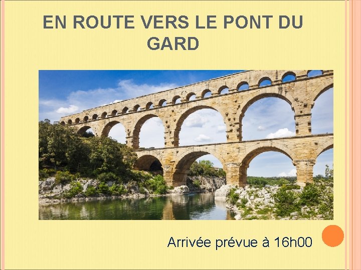 EN ROUTE VERS LE PONT DU GARD Arrivée prévue à 16 h 00 