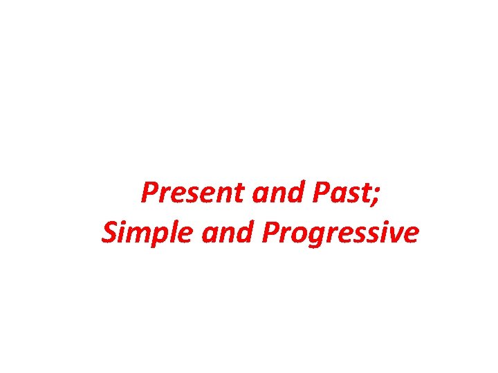 Present and Past; Simple and Progressive Present and Past; Simple and Progressive