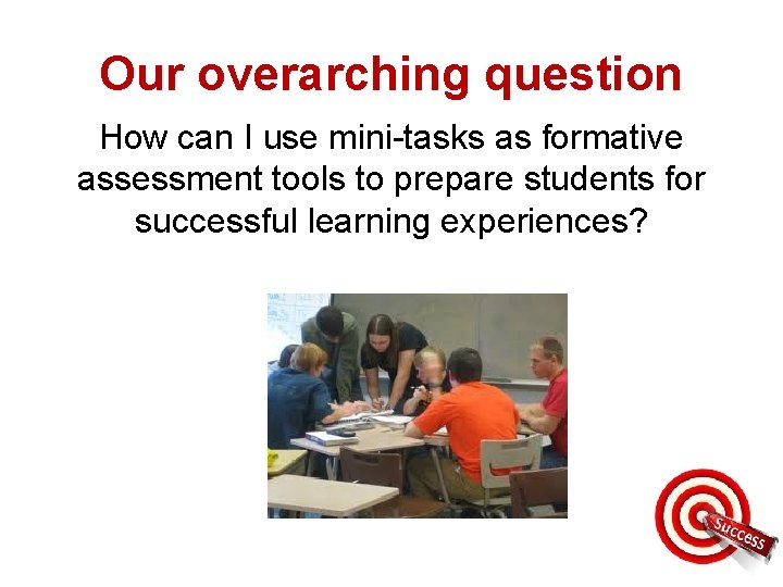 Our overarching question How can I use mini-tasks as formative assessment tools to prepare