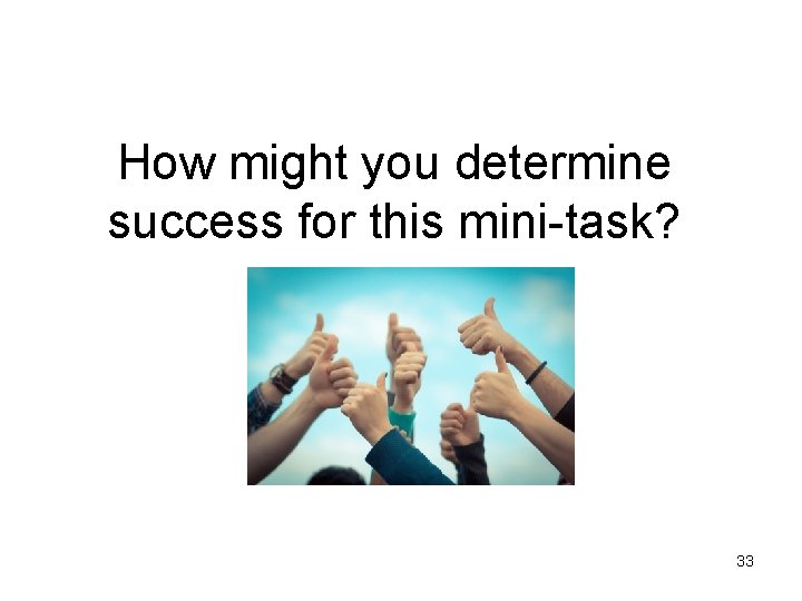 How might you determine success for this mini-task? 33 