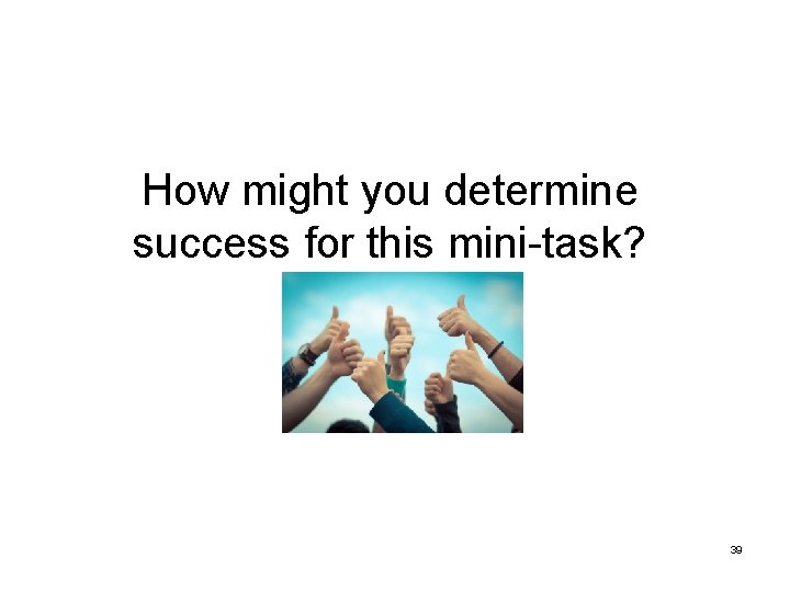 How might you determine success for this mini-task? 39 