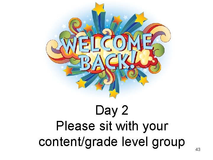 Day 2 Please sit with your content/grade level group 43 