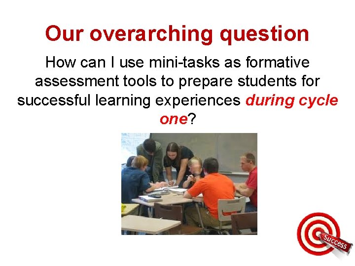 Our overarching question How can I use mini-tasks as formative assessment tools to prepare