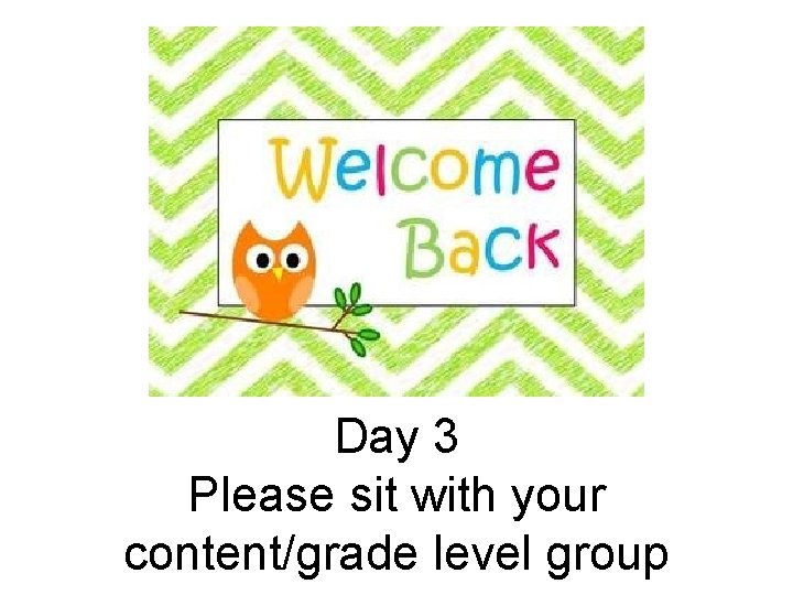 Day 3 Please sit with your content/grade level group 