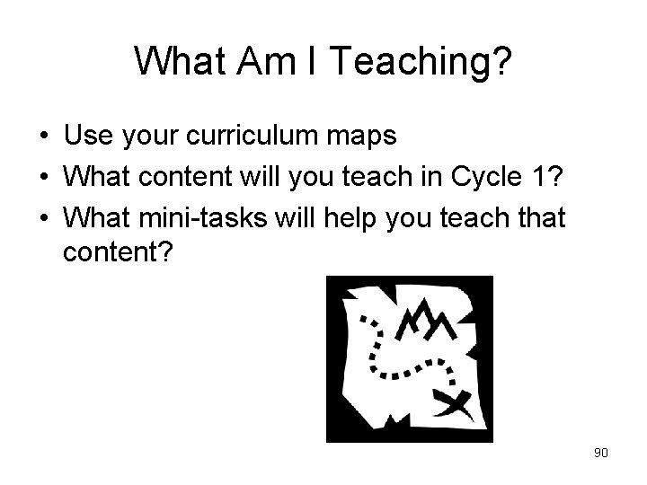 What Am I Teaching? • Use your curriculum maps • What content will you