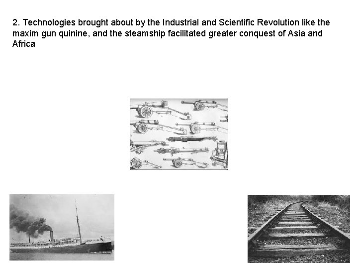 2. Technologies brought about by the Industrial and Scientific Revolution like the maxim gun 2. Technologies brought about by the Industrial and Scientific Revolution like the maxim gun