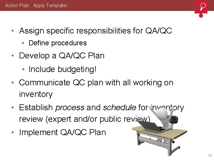 Action Plan: Apply Template! • Assign specific responsibilities for QA/QC • Define procedures •