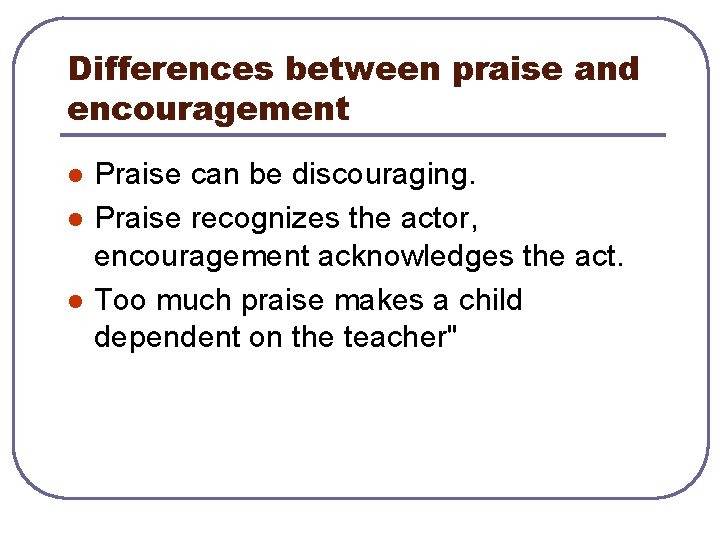 Differences between praise and encouragement l l l Praise can be discouraging. Praise recognizes