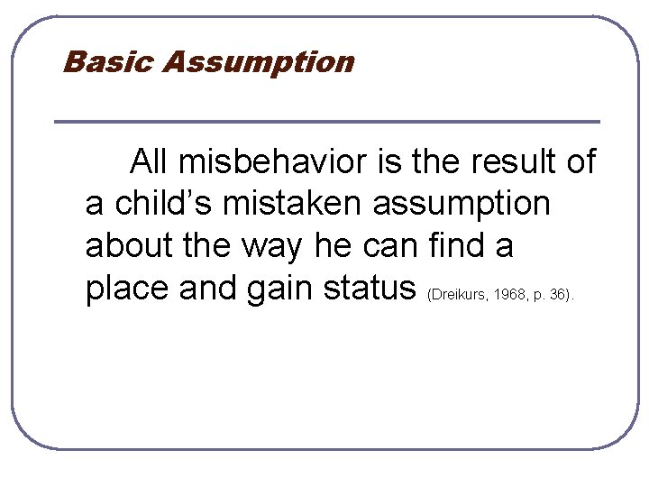 Basic Assumption All misbehavior is the result of a child’s mistaken assumption about the