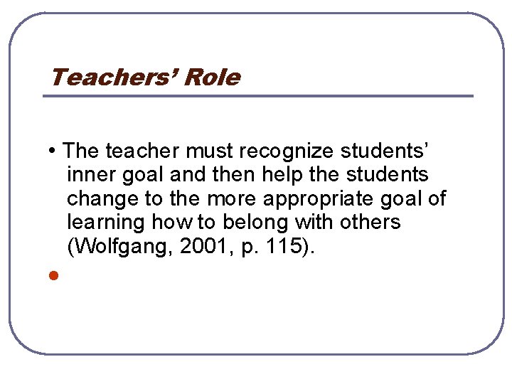 Teachers’ Role • The teacher must recognize students’ inner goal and then help the