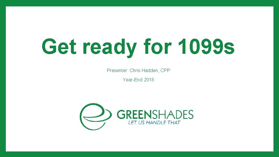 Get ready for 1099 s Presenter: Chris Hadden, CPP Year-End 2018 1 