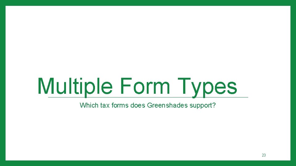 Multiple Form Types Which tax forms does Greenshades support? 23 