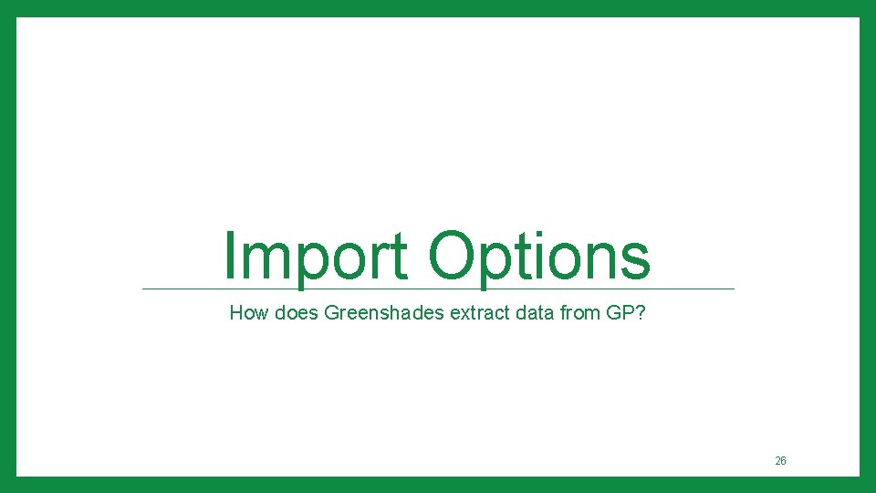 Import Options How does Greenshades extract data from GP? 26 