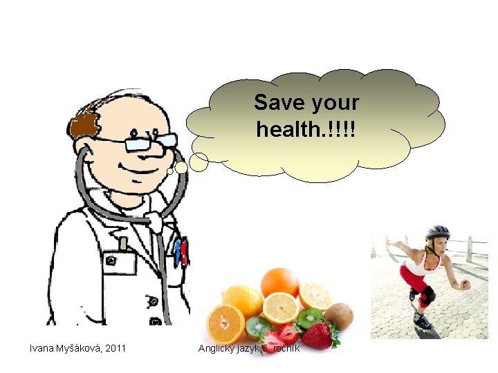 Save your health. !!!! Ivana Myšáková, 2011 Anglický jazyk 5. ročník 