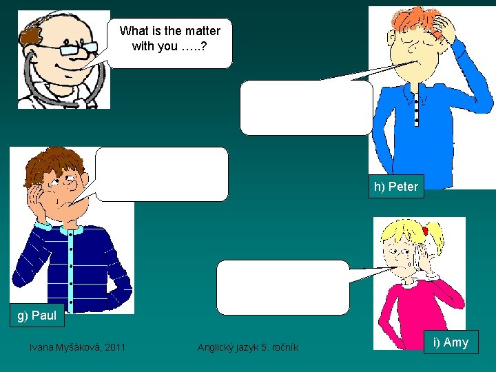 What is the matter with you …. . ? I have a headache. I
