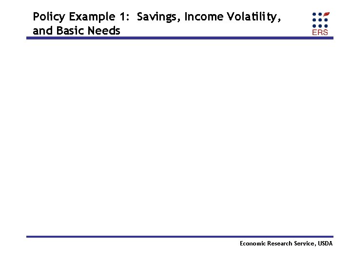 Policy Example 1: Savings, Income Volatility, and Basic Needs Economic Research Service, USDA 