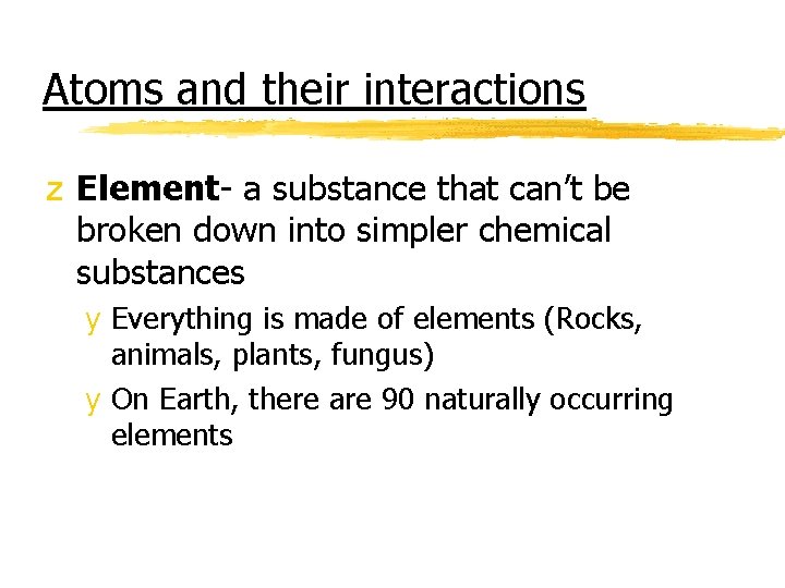Atoms and their interactions z Element- a substance that can’t be broken down into
