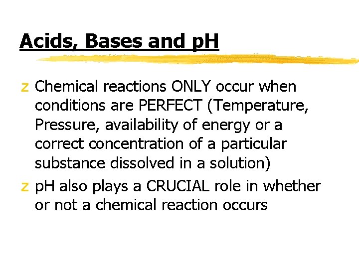 Acids, Bases and p. H z Chemical reactions ONLY occur when conditions are PERFECT