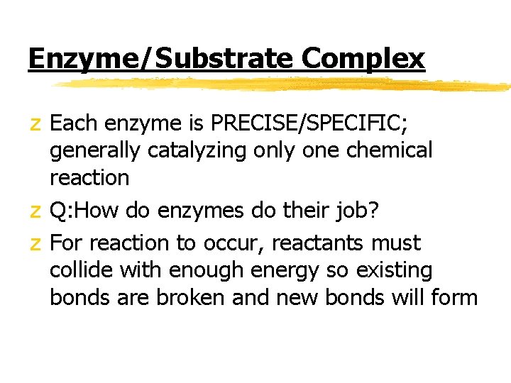 Enzyme/Substrate Complex z Each enzyme is PRECISE/SPECIFIC; generally catalyzing only one chemical reaction z