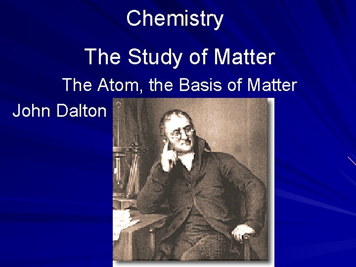 Chemistry The Study of Matter The Atom, the Basis of Matter John Dalton 