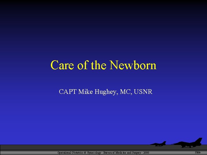 Care of the Newborn CAPT Mike Hughey, MC, USNR Operational Obstetrics & Gynecology ·