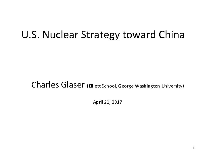 U. S. Nuclear Strategy toward China Charles Glaser (Elliott School, George Washington University) April