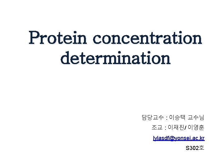 Protein concentration determination 담당교수 : 이승택 교수님 조교 : 이재진/ 이영훈 lylasdf@yonsei. ac. kr