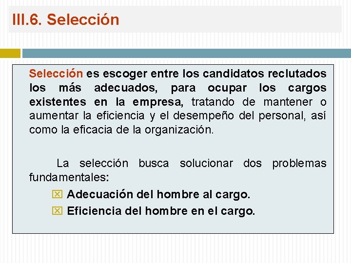 III. 6. Selección es escoger entre los candidatos reclutados los más adecuados, para ocupar