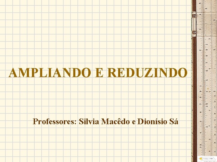AMPLIANDO E REDUZINDO Professores: Silvia Macêdo e Dionísio Sá 