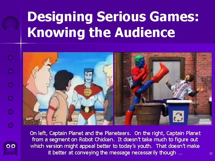 Designing Serious Games: Knowing the Audience On left, Captain Planet and the Planeteers. On