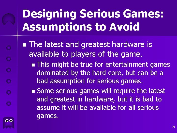 Designing Serious Games: Assumptions to Avoid n The latest and greatest hardware is available