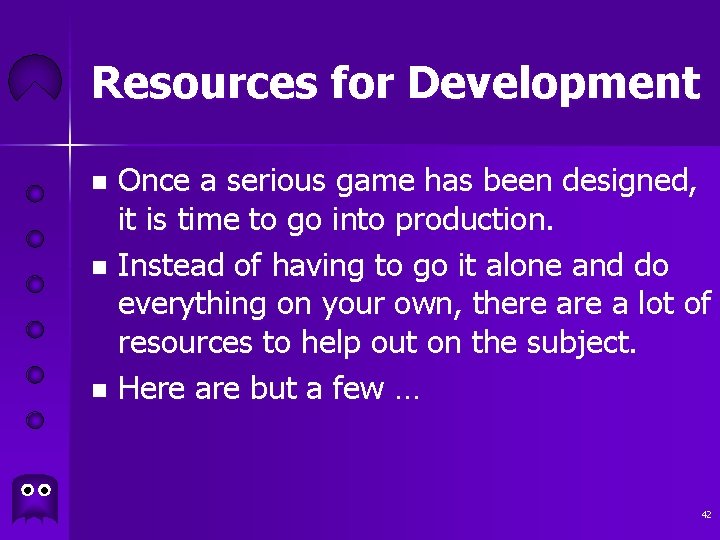 Resources for Development Once a serious game has been designed, it is time to