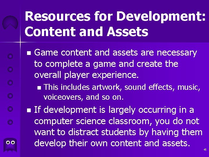 Resources for Development: Content and Assets n Game content and assets are necessary to