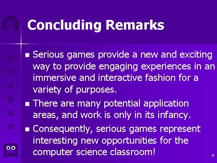 Concluding Remarks Serious games provide a new and exciting way to provide engaging experiences