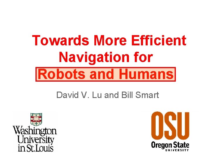 Towards More Efficient Navigation for Robots and Humans David V. Lu and Bill Smart