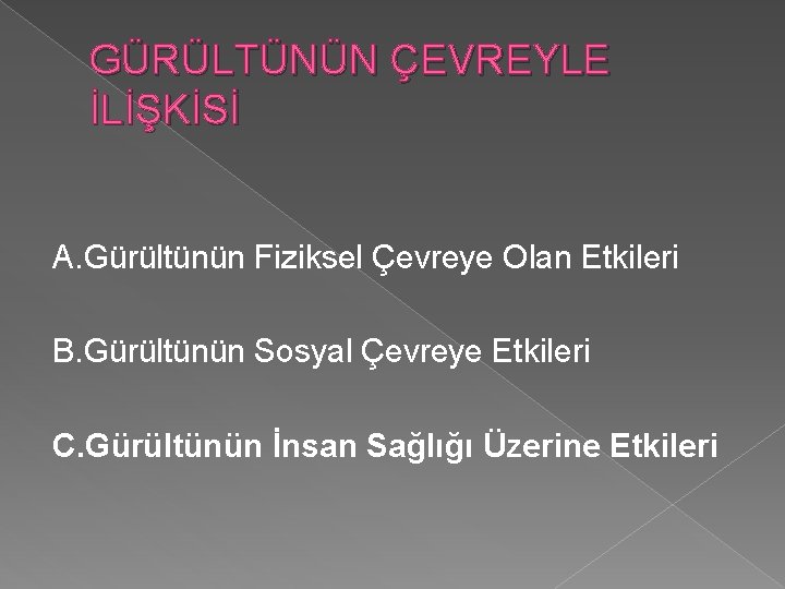 GÜRÜLTÜNÜN ÇEVREYLE İLİŞKİSİ A. Gürültünün Fiziksel Çevreye Olan Etkileri B. Gürültünün Sosyal Çevreye Etkileri