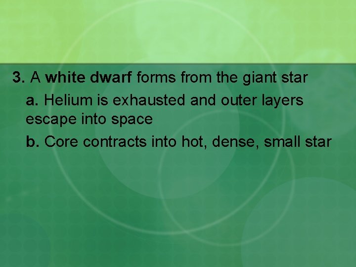 3. A white dwarf forms from the giant star a. Helium is exhausted and