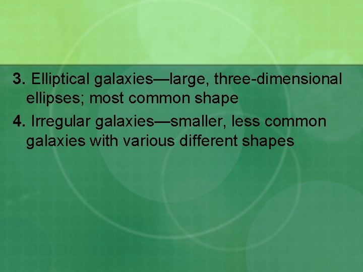 3. Elliptical galaxies—large, three-dimensional ellipses; most common shape 4. Irregular galaxies—smaller, less common galaxies